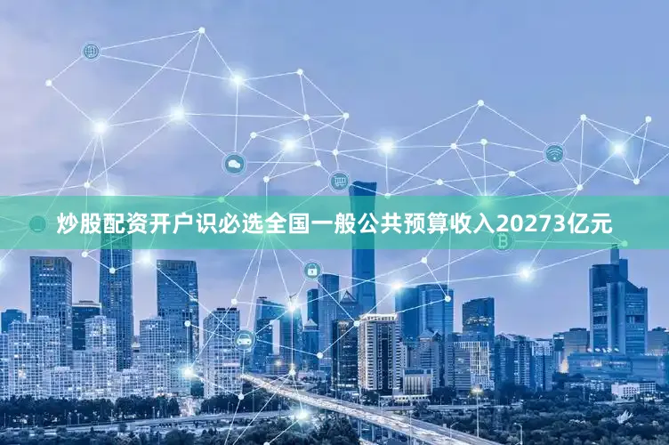 炒股配资开户识必选全国一般公共预算收入20273亿元