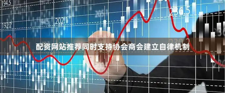 配资网站推荐同时支持协会商会建立自律机制