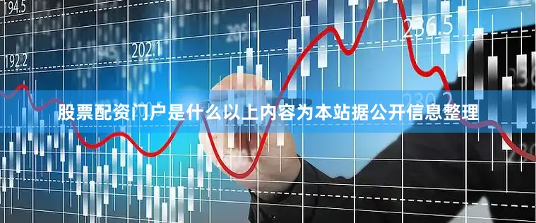 股票配资门户是什么以上内容为本站据公开信息整理